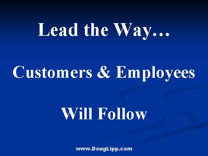 Lead the Way… Customers & Employees Will Follow www. Doug. Lipp. com 