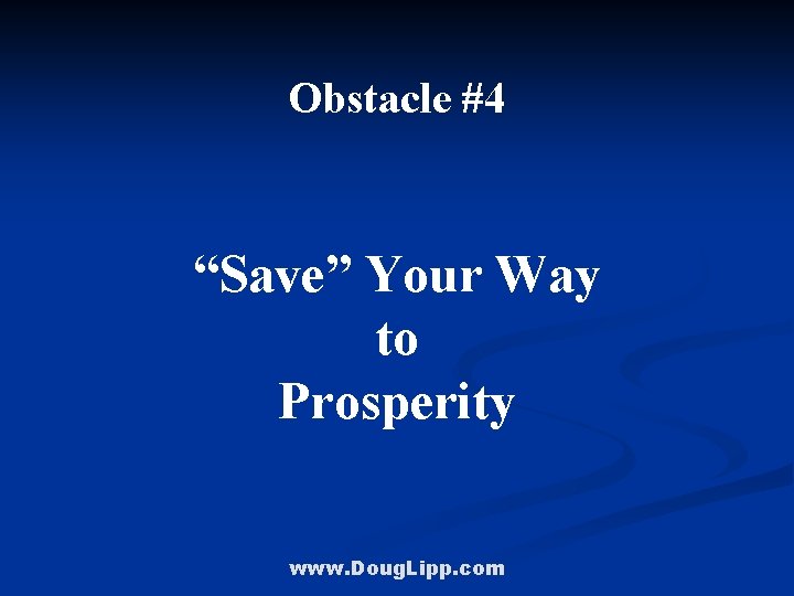 Obstacle #4 “Save” Your Way to Prosperity www. Doug. Lipp. com 