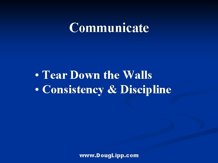 Communicate • Tear Down the Walls • Consistency & Discipline www. Doug. Lipp. com