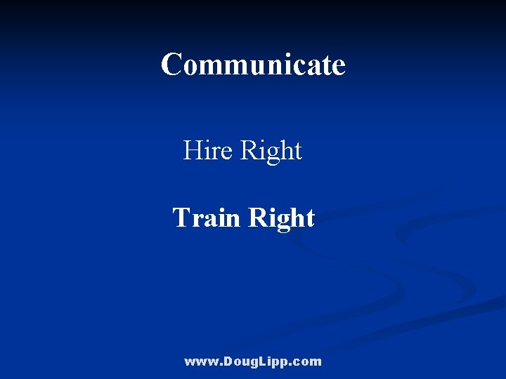 Communicate Hire Right Train Right www. Doug. Lipp. com 