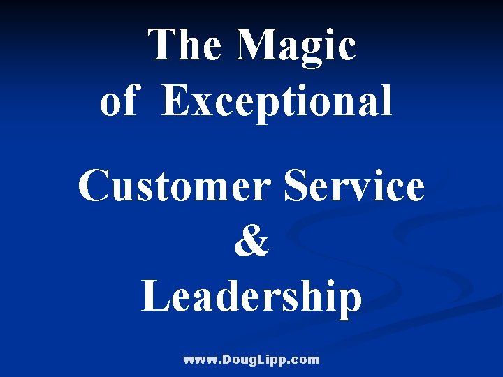 The Magic of Exceptional Customer Service & Leadership www. Doug. Lipp. com 