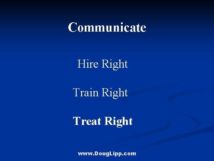 Communicate Hire Right Train Right Treat Right www. Doug. Lipp. com 