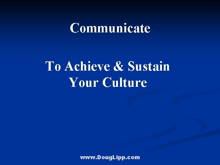 Communicate To Achieve & Sustain Your Culture www. Doug. Lipp. com 