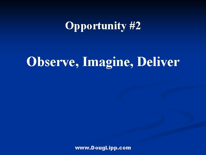 Opportunity #2 Observe, Imagine, Deliver www. Doug. Lipp. com 