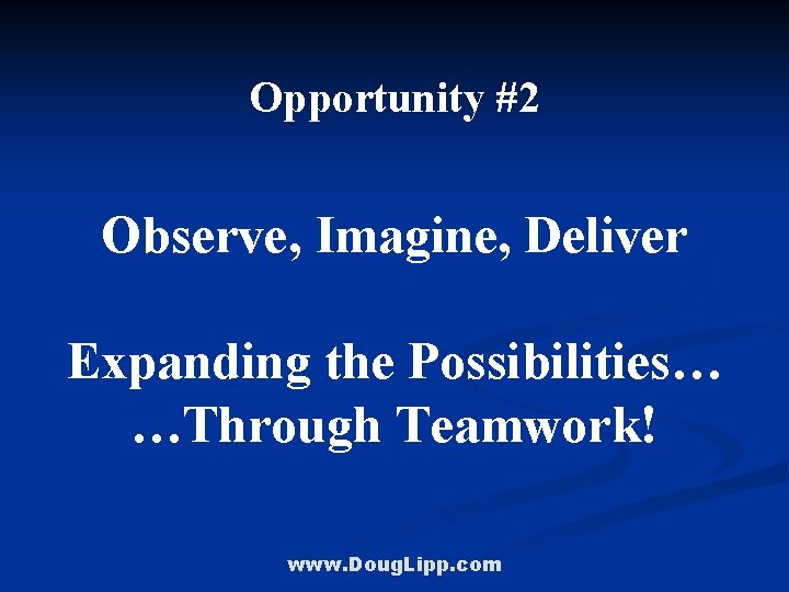Opportunity #2 Observe, Imagine, Deliver Expanding the Possibilities… …Through Teamwork! www. Doug. Lipp. com
