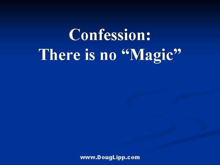 Confession: There is no “Magic” www. Doug. Lipp. com 
