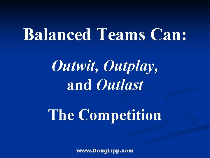 Balanced Teams Can: Outwit, Outplay, and Outlast The Competition www. Doug. Lipp. com 