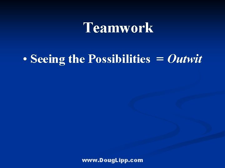 Teamwork • Seeing the Possibilities = Outwit www. Doug. Lipp. com 