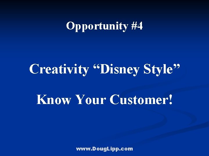 Opportunity #4 Creativity “Disney Style” Know Your Customer! www. Doug. Lipp. com 