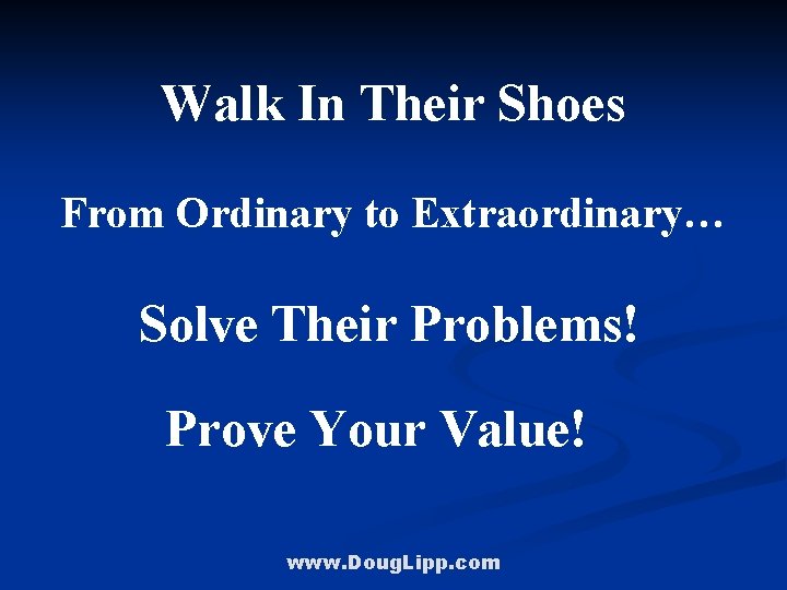 Walk In Their Shoes From Ordinary to Extraordinary… Solve Their Problems! Prove Your Value!