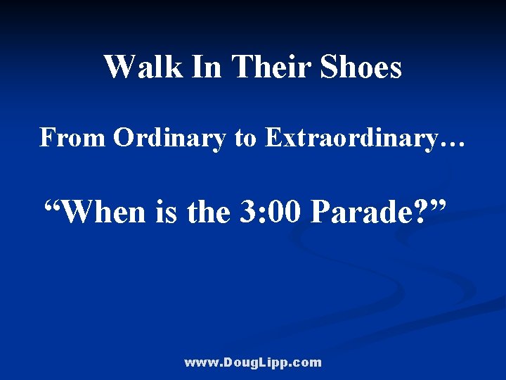 Walk In Their Shoes From Ordinary to Extraordinary… “When is the 3: 00 Parade?
