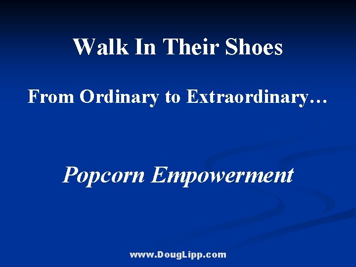 Walk In Their Shoes From Ordinary to Extraordinary… Popcorn Empowerment www. Doug. Lipp. com