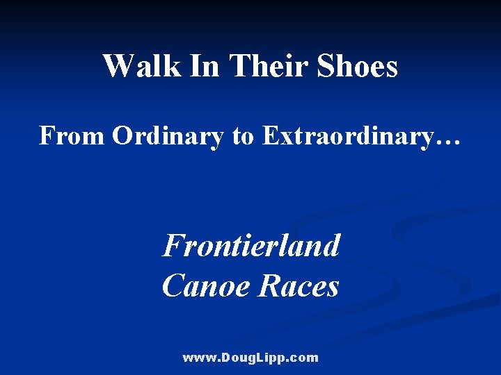 Walk In Their Shoes From Ordinary to Extraordinary… Frontierland Canoe Races www. Doug. Lipp.