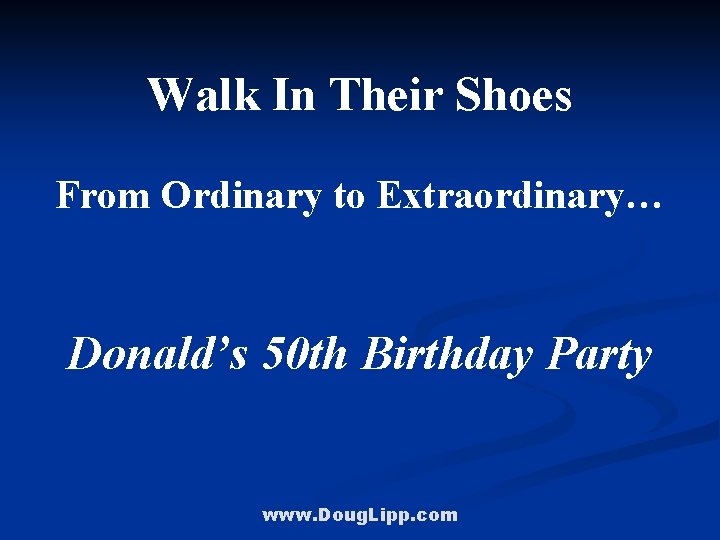 Walk In Their Shoes From Ordinary to Extraordinary… Donald’s 50 th Birthday Party www.