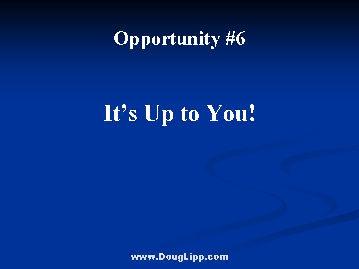 Opportunity #6 It’s Up to You! www. Doug. Lipp. com 