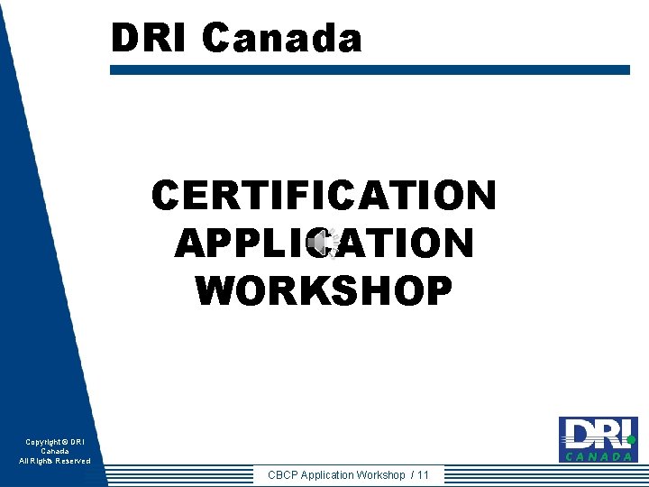 DRI Canada CERTIFICATION APPLICATION WORKSHOP Copyright © DRI Canada All Rights Reserved CBCP Application DRI Canada CERTIFICATION APPLICATION WORKSHOP Copyright © DRI Canada All Rights Reserved CBCP Application
