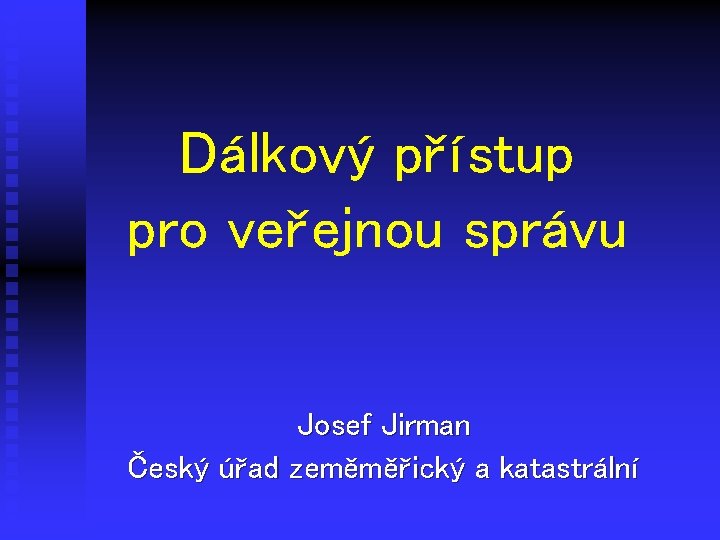 Dálkový přístup pro veřejnou správu Josef Jirman Český úřad zeměměřický a katastrální 