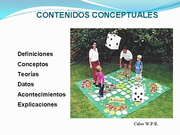 CONTENIDOS CONCEPTUALES Definiciones Conceptos Teorías Datos Acontecimientos Explicaciones Celso W. P. R. 