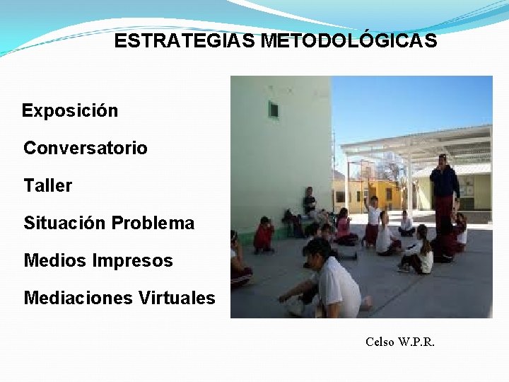 ESTRATEGIAS METODOLÓGICAS Exposición Conversatorio Taller Situación Problema Medios Impresos Mediaciones Virtuales Celso W. P.