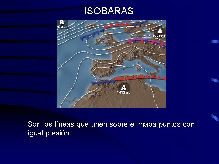 ISOBARAS Son las líneas que unen sobre el mapa puntos con igual presión. ISOBARAS Son las líneas que unen sobre el mapa puntos con igual presión.