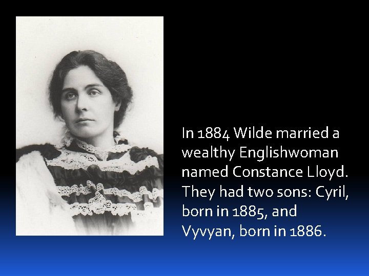 In 1884 Wilde married a wealthy Englishwoman named Constance Lloyd. They had two sons: