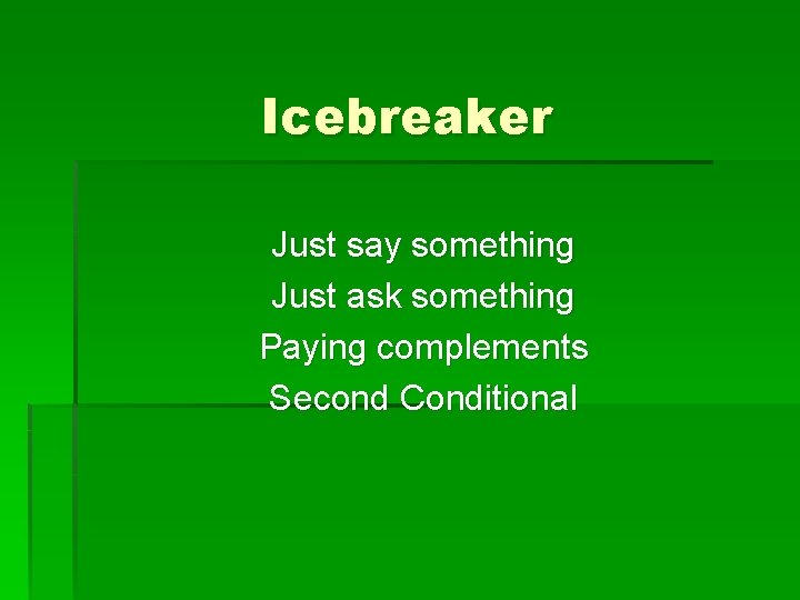 Icebreaker Just say something Just ask something Paying complements Second Conditional 