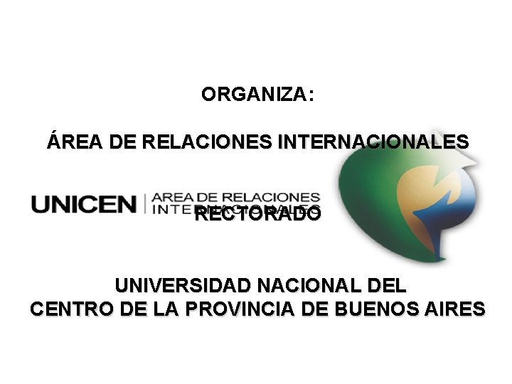 ORGANIZA: ÁREA DE RELACIONES INTERNACIONALES RECTORADO UNIVERSIDAD NACIONAL DEL CENTRO DE LA PROVINCIA DE