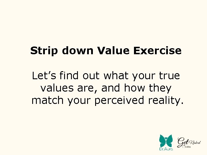 Strip down Value Exercise Let’s find out what your true values are, and how