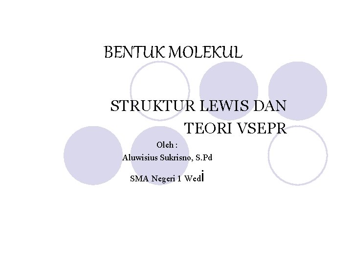 BENTUK MOLEKUL STRUKTUR LEWIS DAN TEORI VSEPR Oleh : Aluwisius Sukrisno, S. Pd SMA