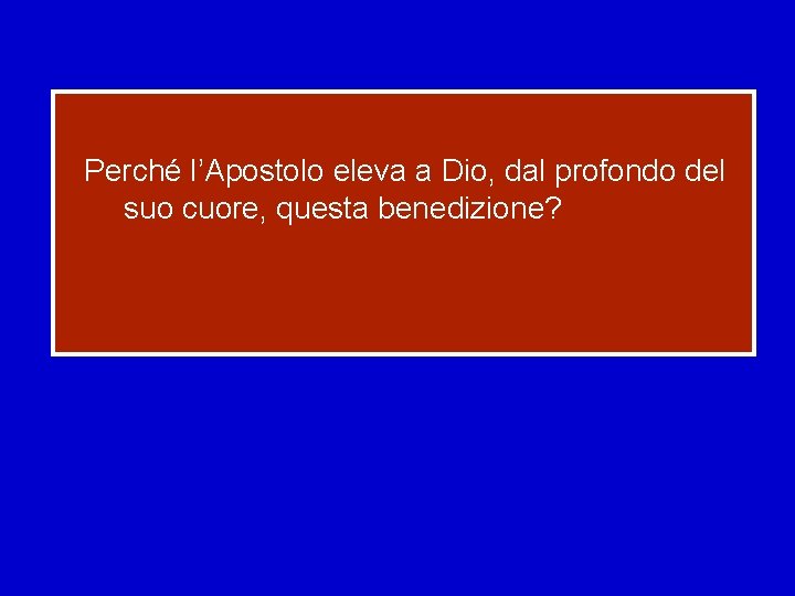 Perché l’Apostolo eleva a Dio, dal profondo del suo cuore, questa benedizione? 