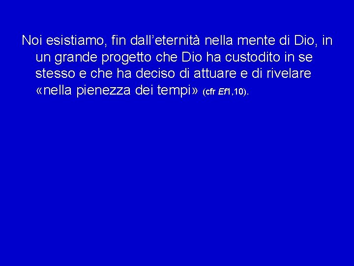 Noi esistiamo, fin dall’eternità nella mente di Dio, in un grande progetto che Dio