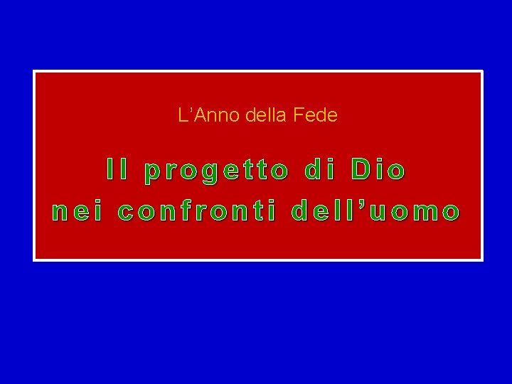 L’Anno della Fede Il progetto di Dio nei confronti dell’uomo 