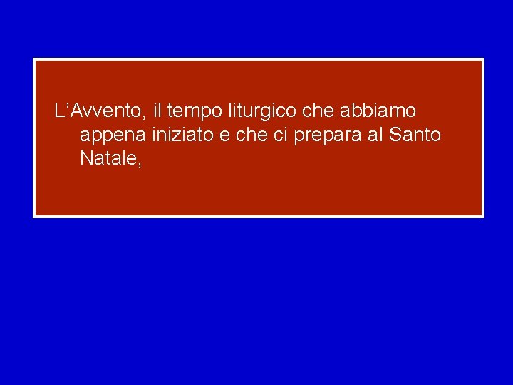 L’Avvento, il tempo liturgico che abbiamo appena iniziato e che ci prepara al Santo