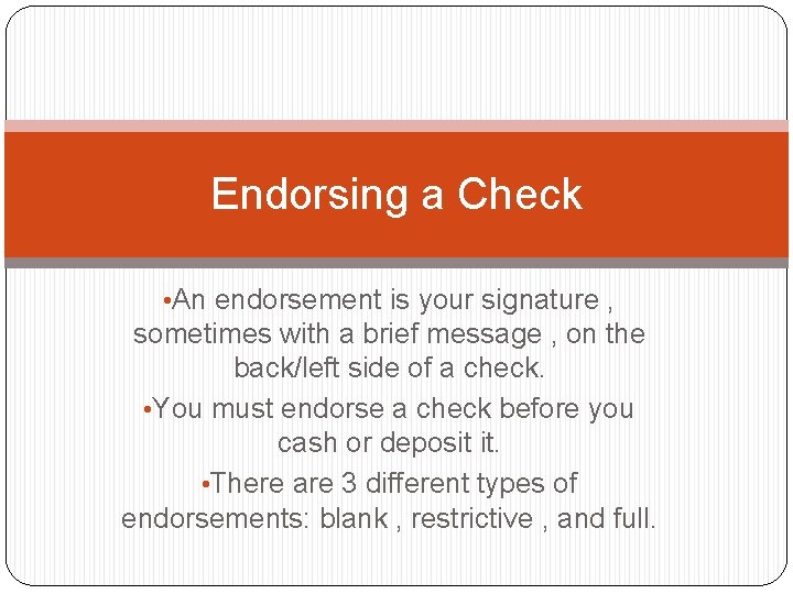 Endorsing a Check • An endorsement is your signature , sometimes with a brief