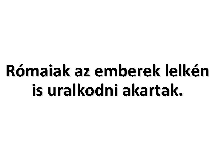 Rómaiak az emberek lelkén is uralkodni akartak. 