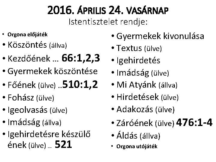 2016. ÁPRILIS 24. VASÁRNAP Istentisztelet rendje: • Orgona előjáték • Gyermekek kivonulása • Köszöntés