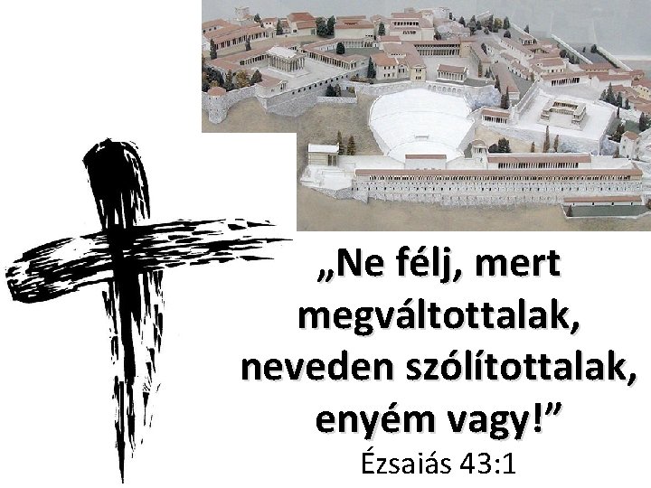 „Ne félj, mert megváltottalak, neveden szólítottalak, enyém vagy!” Ézsaiás 43: 1 