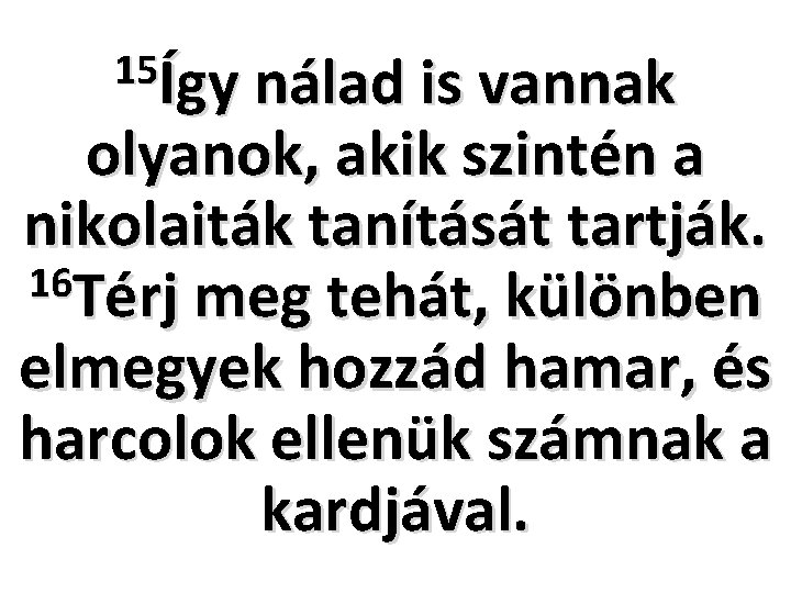 15Így nálad is vannak olyanok, akik szintén a nikolaiták tanítását tartják. 16 Térj meg