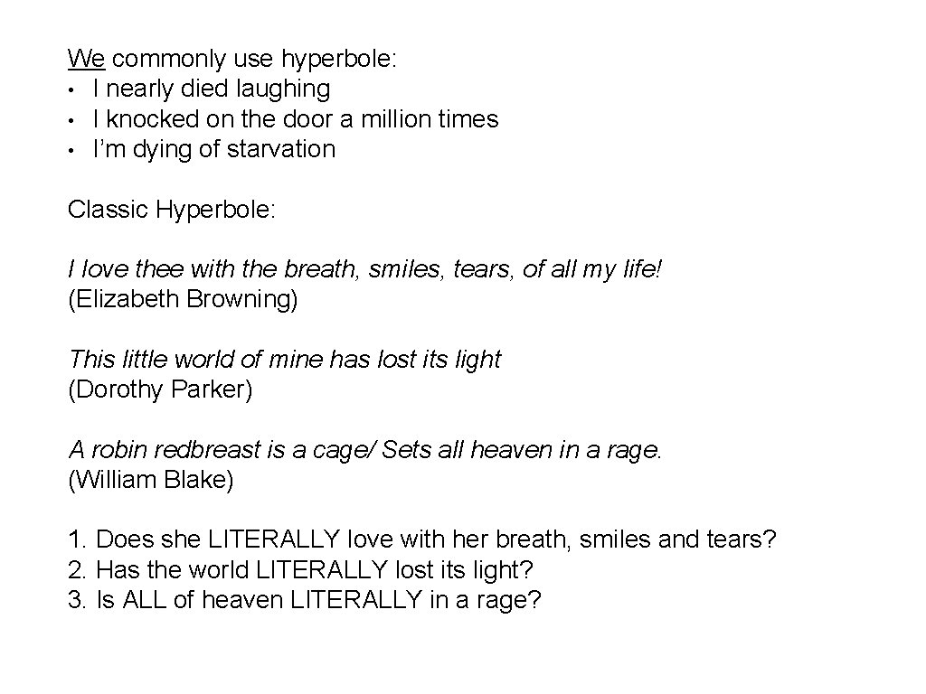 We commonly use hyperbole: • I nearly died laughing • I knocked on the