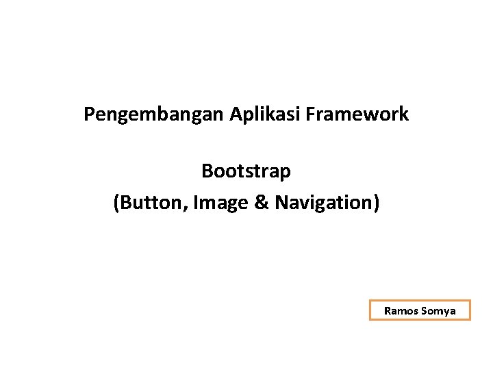 Pengembangan Aplikasi Framework Bootstrap (Button, Image & Navigation) Ramos Somya 