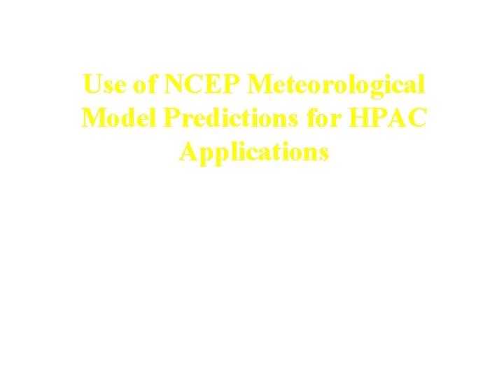 Use of NCEP Meteorological Model Predictions for HPAC Applications Jeff Mc. Queen, Dusan Jovic,