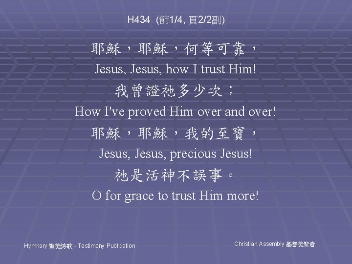 H 434 (節1/4, 頁2/2副) 耶穌，耶穌，何等可靠， Jesus, how I trust Him! 我曾證祂多少次； How I've proved