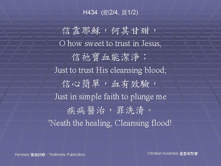 H 434 (節2/4, 頁1/2) 信靠耶穌,何其甘甜, O how sweet to trust in Jesus, 信祂寶血能潔淨; Just H 434 (節2/4, 頁1/2) 信靠耶穌,何其甘甜, O how sweet to trust in Jesus, 信祂寶血能潔淨; Just