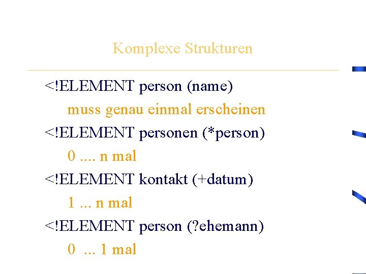 Komplexe Strukturen <!ELEMENT person (name) muss genau einmal erscheinen <!ELEMENT personen (*person) 0. .