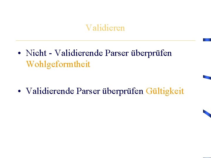 Validieren • Nicht - Validierende Parser überprüfen Wohlgeformtheit • Validierende Parser überprüfen Gültigkeit 