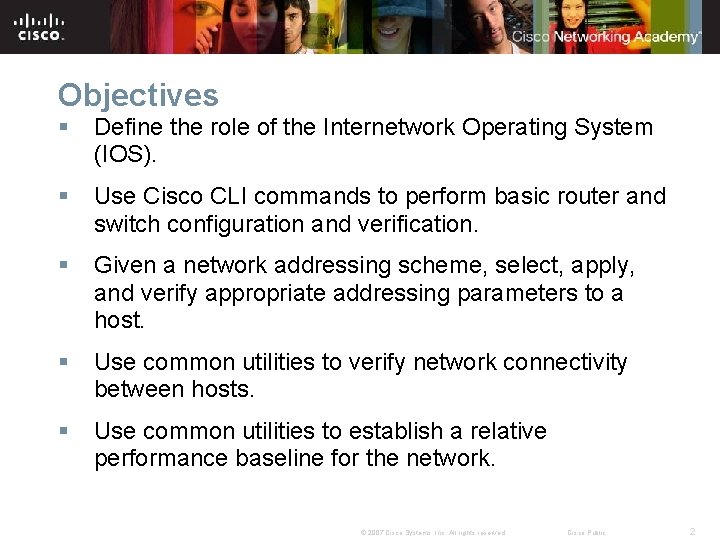 Objectives § Define the role of the Internetwork Operating System (IOS). § Use Cisco