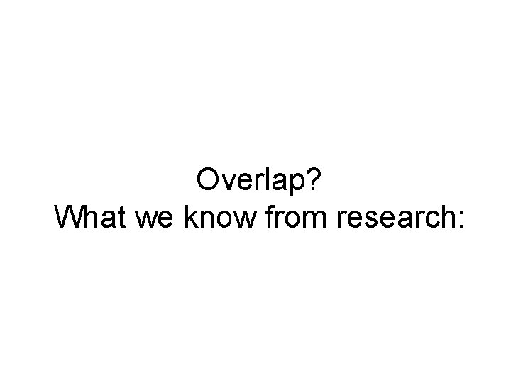 Overlap? What we know from research: 