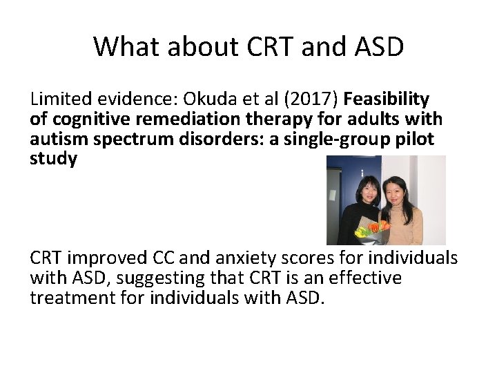 What about CRT and ASD Limited evidence: Okuda et al (2017) Feasibility of cognitive