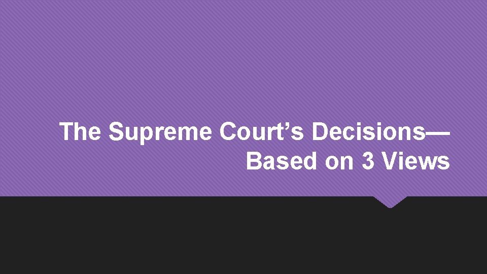 The Supreme Court’s Decisions— Based on 3 Views 