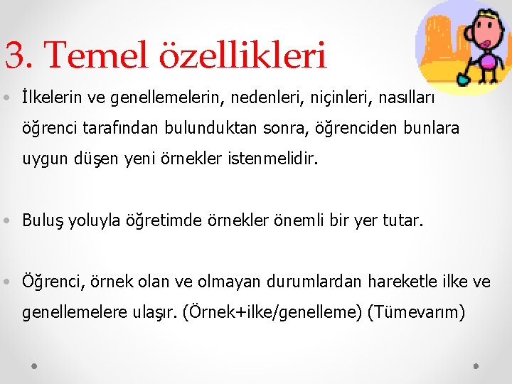 3. Temel özellikleri • İlkelerin ve genellemelerin, nedenleri, niçinleri, nasılları öğrenci tarafından bulunduktan sonra,